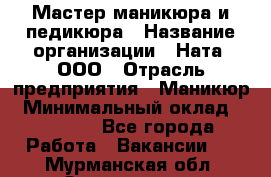 Мастер маникюра и педикюра › Название организации ­ Ната, ООО › Отрасль предприятия ­ Маникюр › Минимальный оклад ­ 35 000 - Все города Работа » Вакансии   . Мурманская обл.,Оленегорск г.